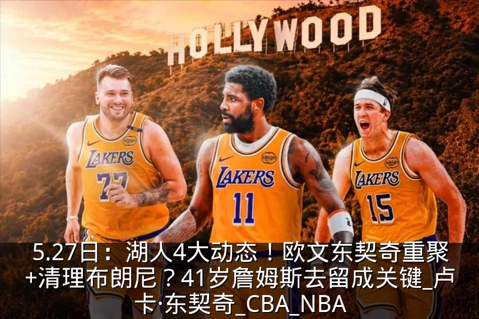 5.27日：湖人4大动态！欧文东契奇重聚+清理布朗尼？41岁詹姆斯去留成关键_卢卡·东契奇_CBA_NBA